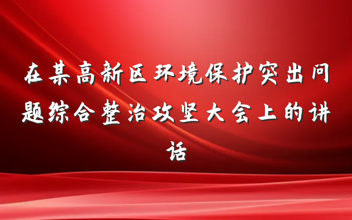 在某高新区环境保护突出问题综合整治攻坚大会上的讲话