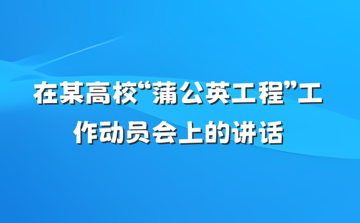在某高校“蒲公英工程”工作动员会上的讲话