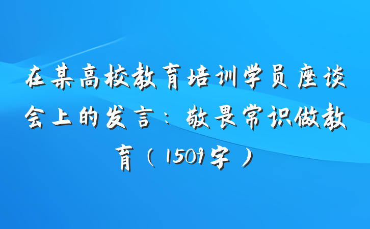 在某高校教育培训学员座谈会上的发言：敬畏常识做教育（1509字）