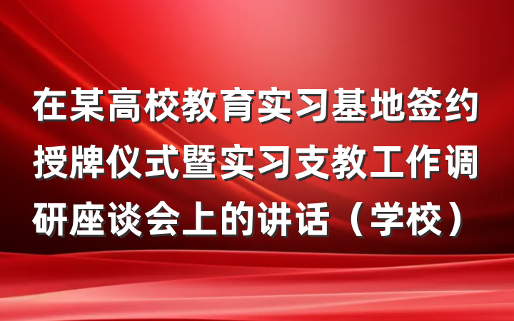 在某高校教育实习基地签约授牌仪式暨实习支教工作调研座谈会上的讲话（学校）