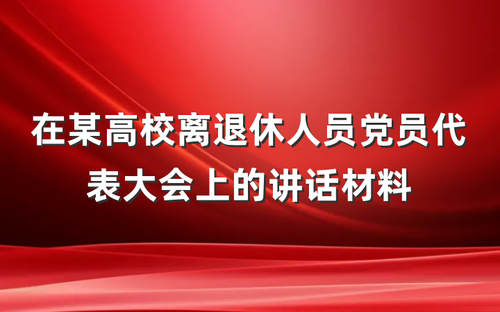 在某高校离退休人员党员代表大会上的讲话材料