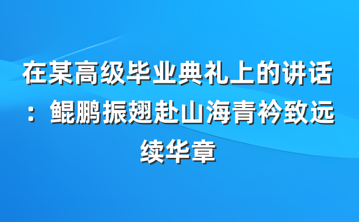 在某高级毕业典礼上的讲话：鲲鹏振翅赴山海青衿致远续华章