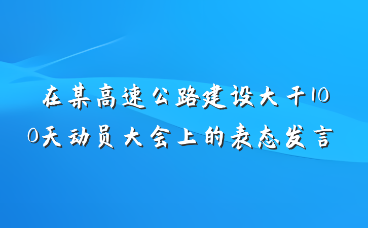 在某高速公路建设大干100天动员大会上的表态发言
