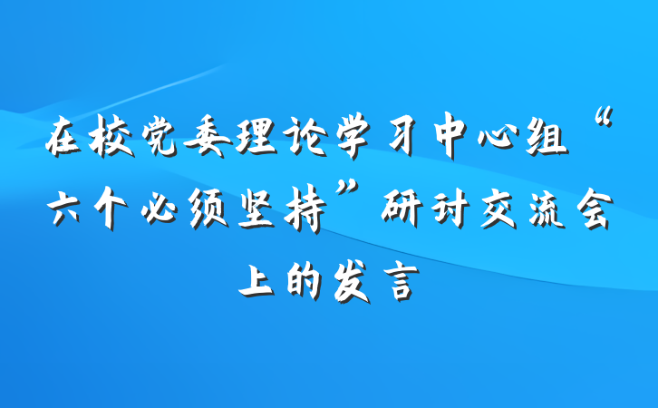 在校党委理论学习中心组“六个必须坚持”研讨交流会上的发言