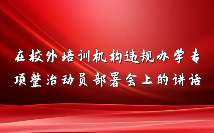 在校外培训机构违规办学专项整治动员部署会上的讲话