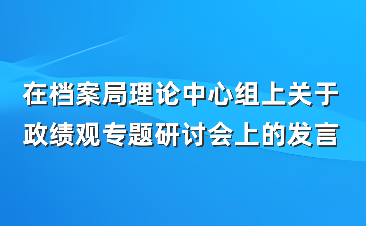 在档案局理论中心组上关于政绩观专题研讨会上的发言