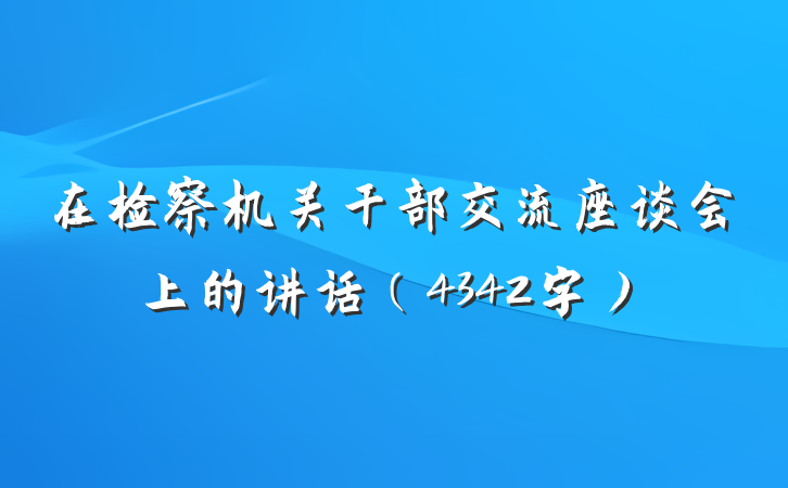 在检察机关干部交流座谈会上的讲话（4342字）