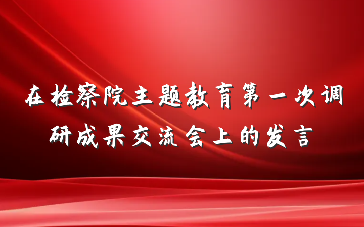 在检察院主题教育第一次调研成果交流会上的发言