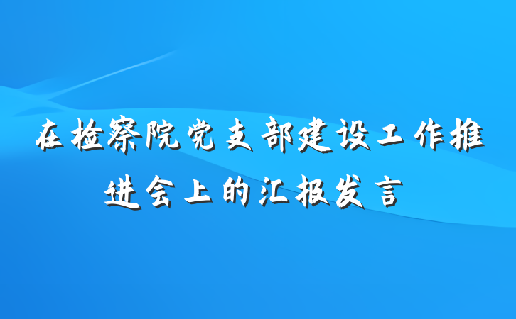 在检察院党支部建设工作推进会上的汇报发言