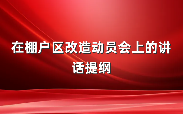 在棚户区改造动员会上的讲话提纲