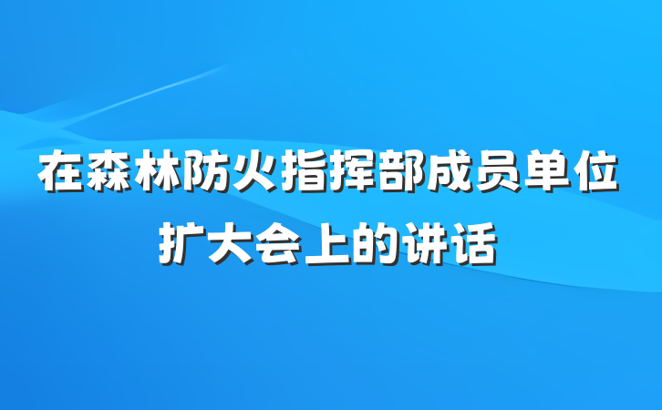 在森林防火指挥部成员单位扩大会上的讲话