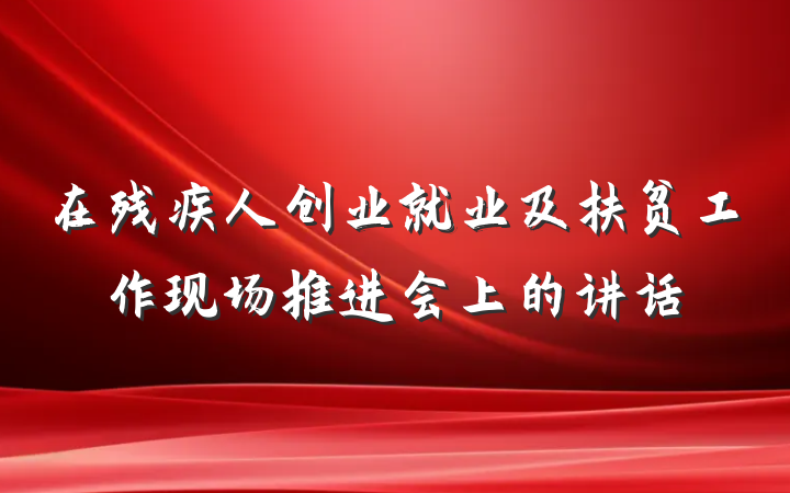 在残疾人创业就业及扶贫工作现场推进会上的讲话