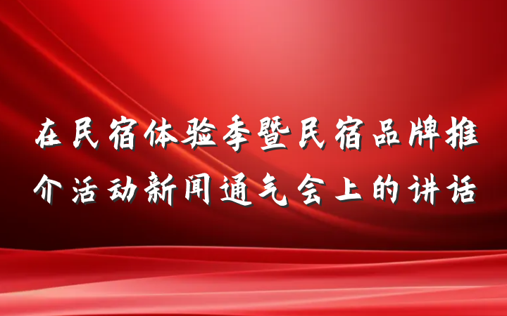 在民宿体验季暨民宿品牌推介活动新闻通气会上的讲话