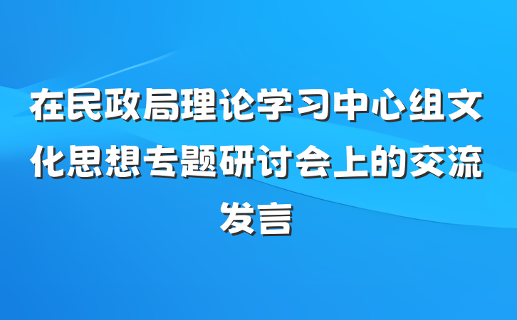 在民政局理论学习中心组文化思想专题研讨会上的交流发言