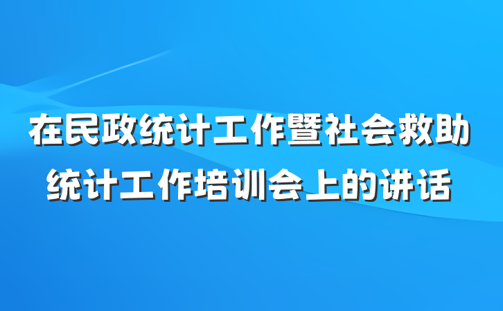 在民政统计工作暨社会救助统计工作培训会上的讲话