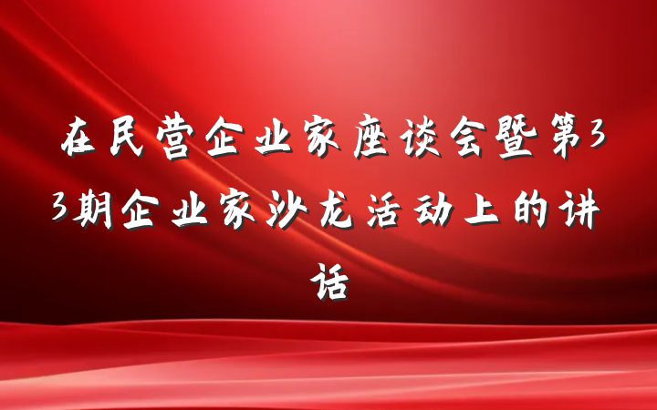 在民营企业家座谈会暨第33期企业家沙龙活动上的讲话