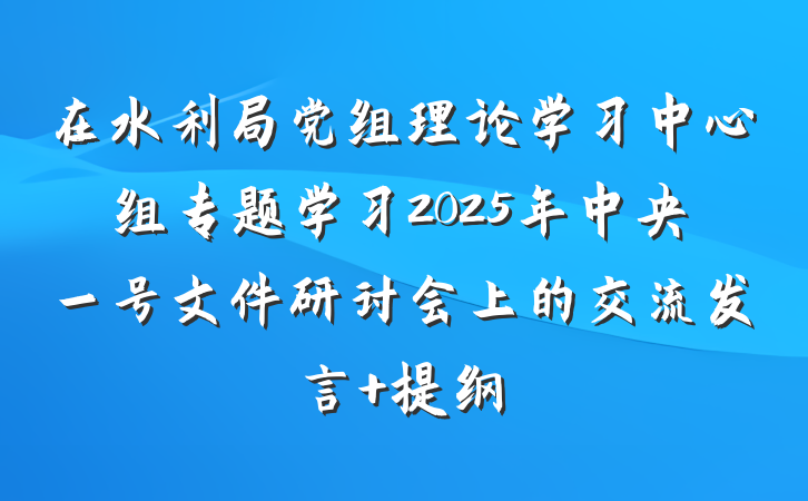 在水利局党组理论学习中心组专题学习2025年中央一号文件研讨会上的交流发言 提纲