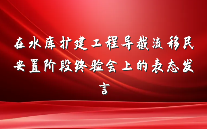 在水库扩建工程导截流移民安置阶段终验会上的表态发言