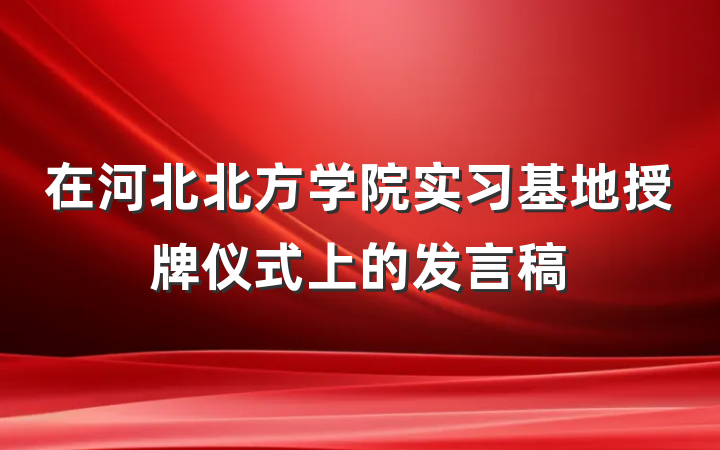 在河北北方学院实习基地授牌仪式上的发言稿