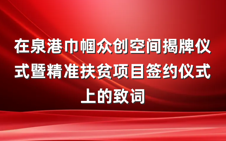 在泉港巾帼众创空间揭牌仪式暨精准扶贫项目签约仪式上的致词