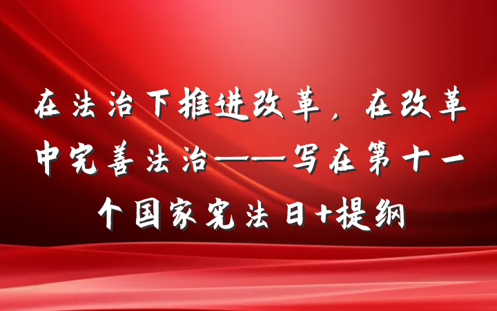 在法治下推进改革，在改革中完善法治——写在第十一个国家宪法日 提纲