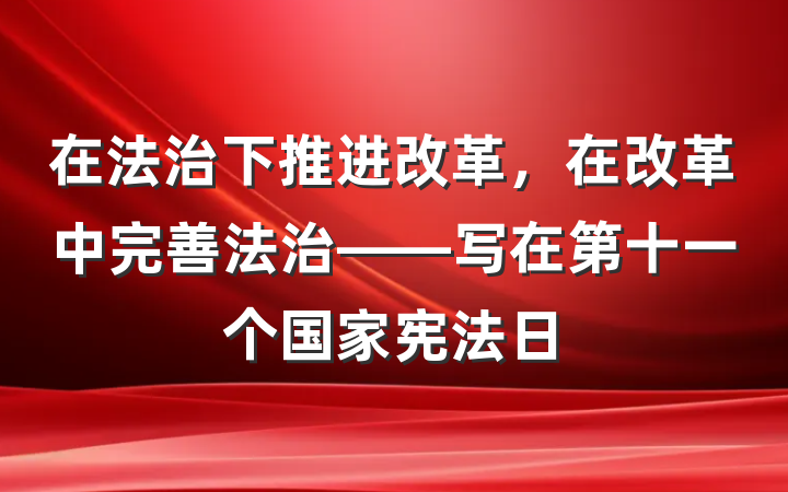 在法治下推进改革，在改革中完善法治——写在第十一个国家宪法日