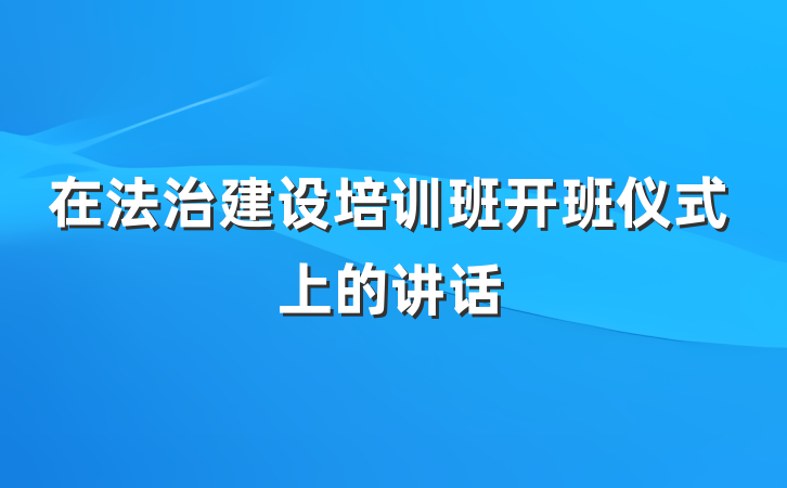 在法治建设培训班开班仪式上的讲话