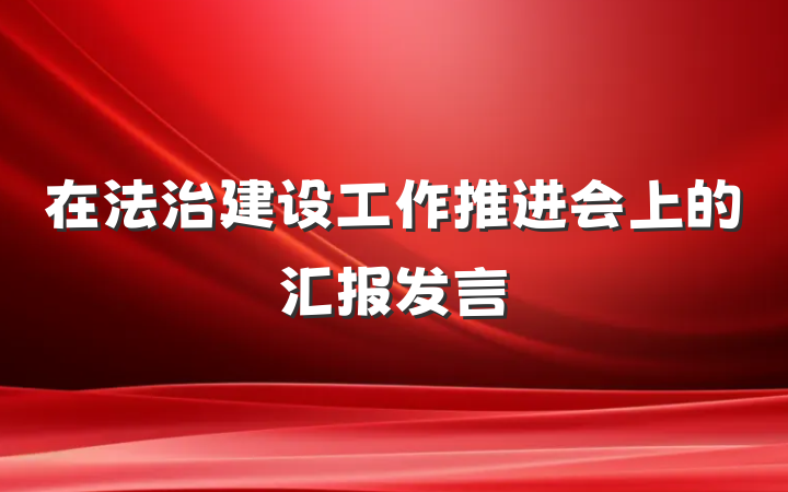 在法治建设工作推进会上的汇报发言