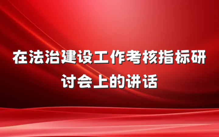 在法治建设工作考核指标研讨会上的讲话
