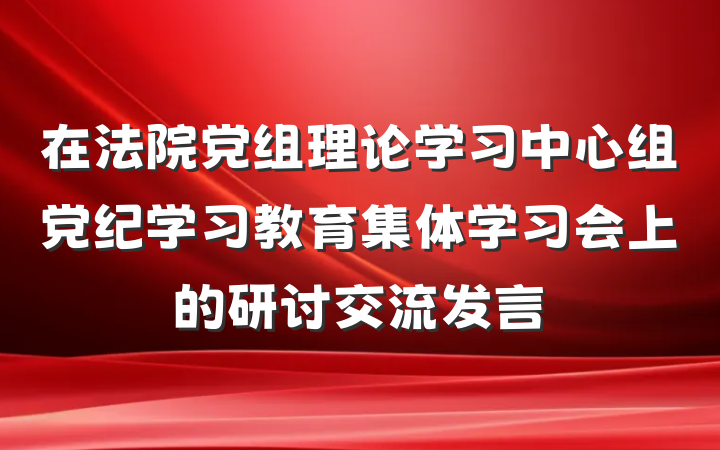 在法院党组理论学习中心组党纪学习教育集体学习会上的研讨交流发言