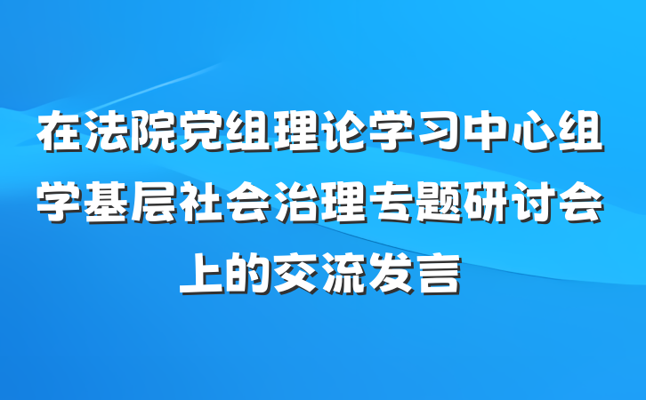 在法院党组理论学习中心组学基层社会治理专题研讨会上的交流发言