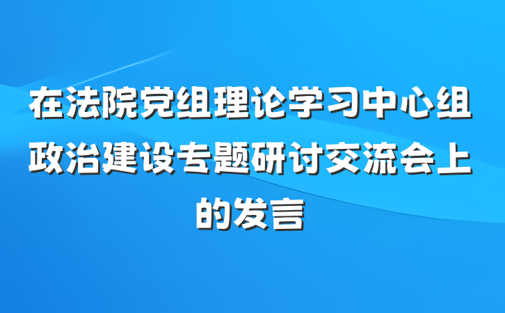 在法院党组理论学习中心组政治建设专题研讨交流会上的发言