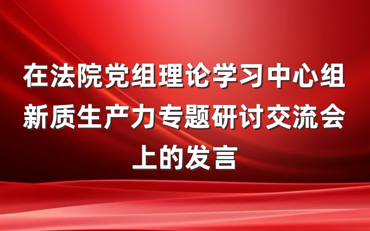 在法院党组理论学习中心组新质生产力专题研讨交流会上的发言