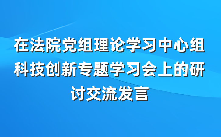 在法院党组理论学习中心组科技创新专题学习会上的研讨交流发言