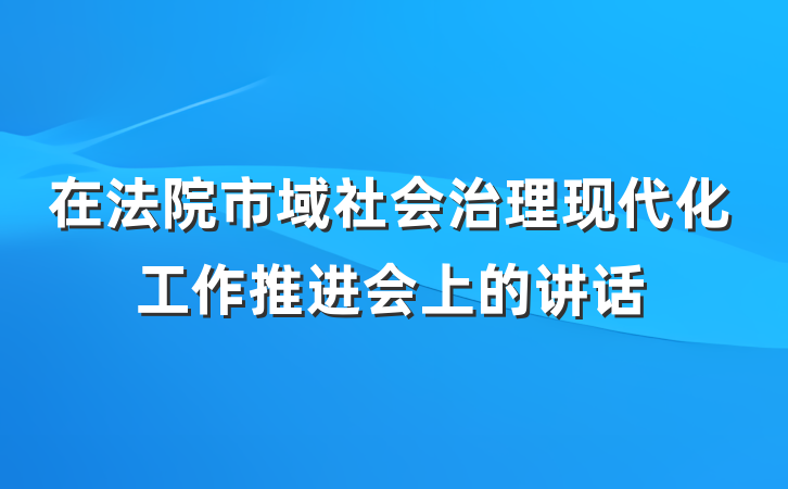 在法院市域社会治理现代化工作推进会上的讲话