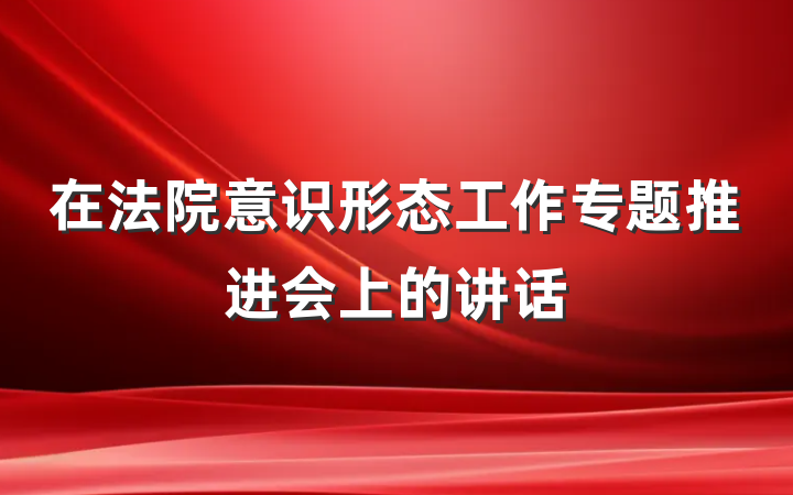 在法院意识形态工作专题推进会上的讲话