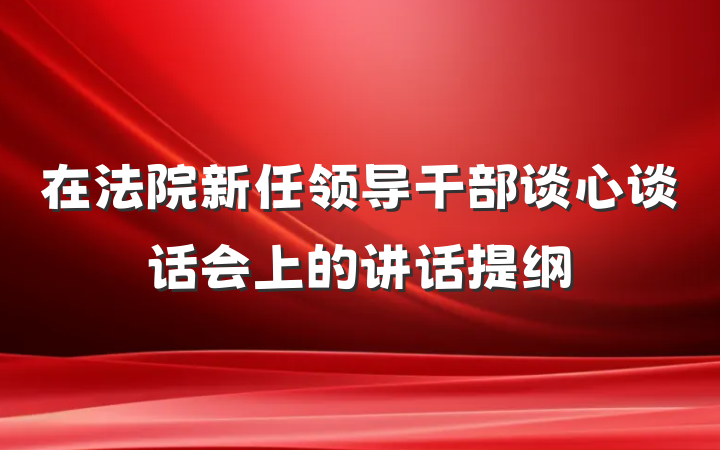 在法院新任领导干部谈心谈话会上的讲话提纲