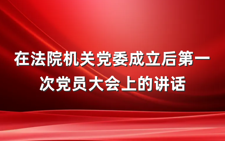 在法院机关党委成立后第一次党员大会上的讲话