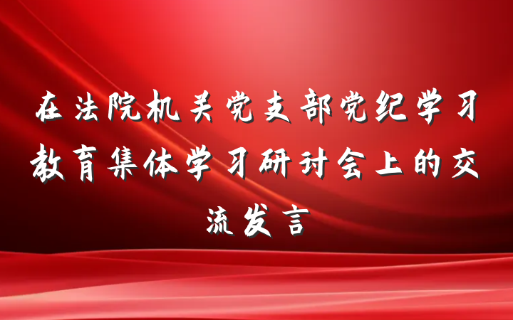 在法院机关党支部党纪学习教育集体学习研讨会上的交流发言