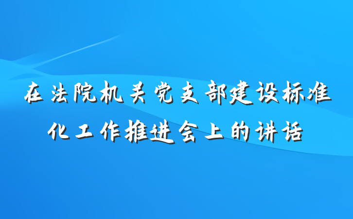 在法院机关党支部建设标准化工作推进会上的讲话