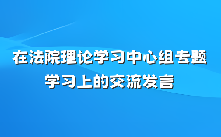 在法院理论学习中心组专题学习上的交流发言