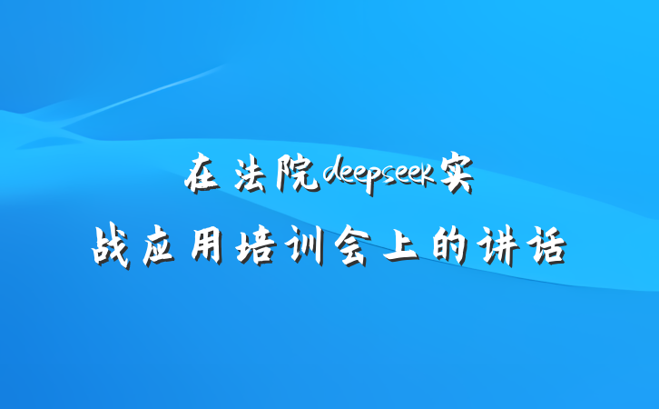 在法院deepseek实战应用培训会上的讲话