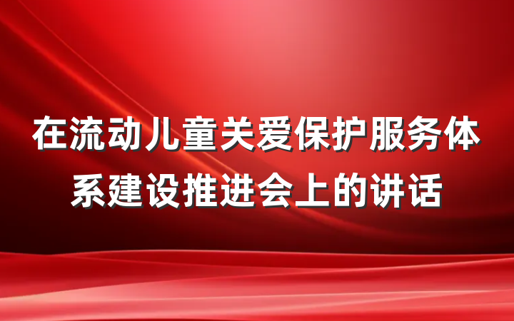 在流动儿童关爱保护服务体系建设推进会上的讲话