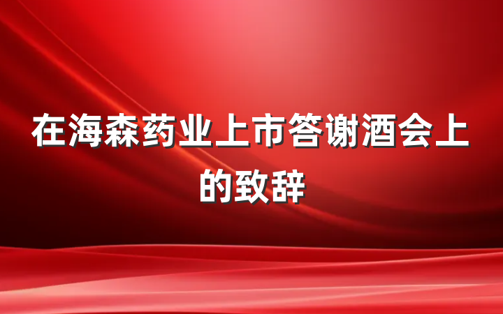 在海森药业上市答谢酒会上的致辞