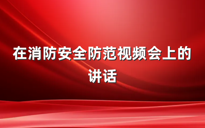 在消防安全防范视频会上的讲话