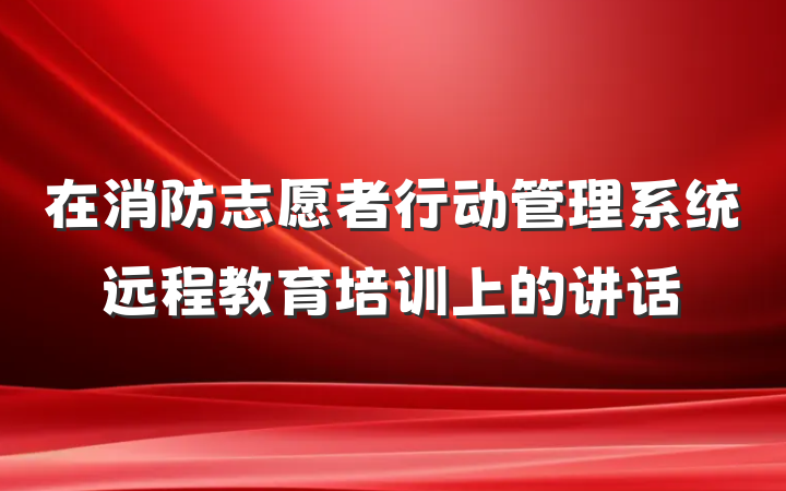 在消防志愿者行动管理系统远程教育培训上的讲话