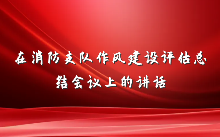 在消防支队作风建设评估总结会议上的讲话