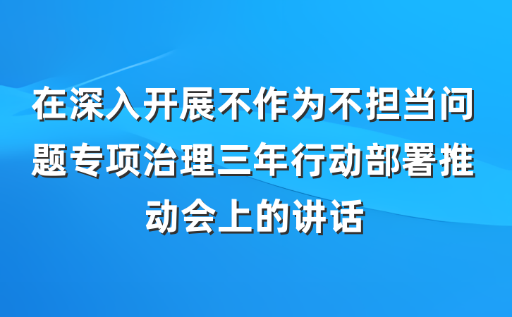 在深入开展不作为不担当问题专项治理三年行动部署推动会上的讲话