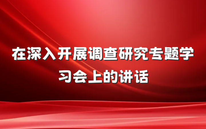 在深入开展调查研究专题学习会上的讲话