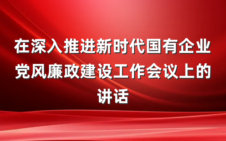 在深入推进新时代国有企业党风廉政建设工作会议上的讲话